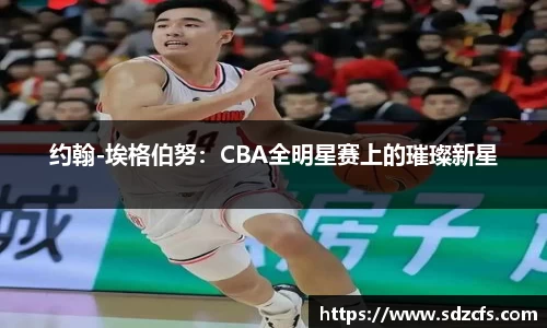 约翰-埃格伯努：CBA全明星赛上的璀璨新星