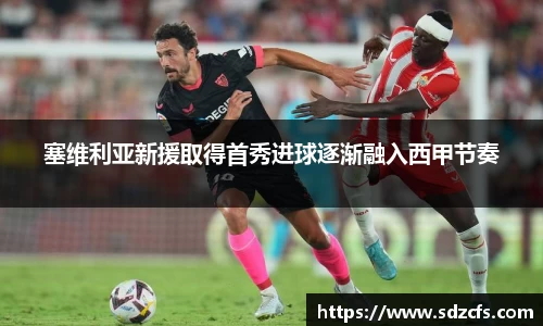塞维利亚新援取得首秀进球逐渐融入西甲节奏